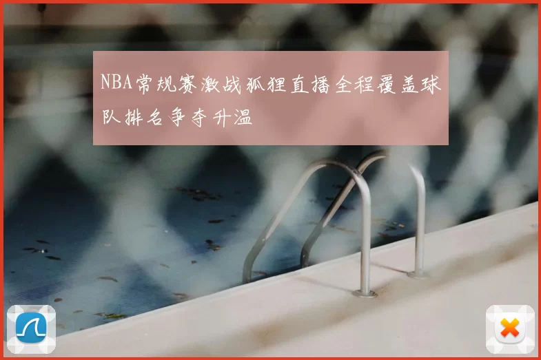 NBA常规赛激战狐狸直播全程覆盖球队排名争夺升温