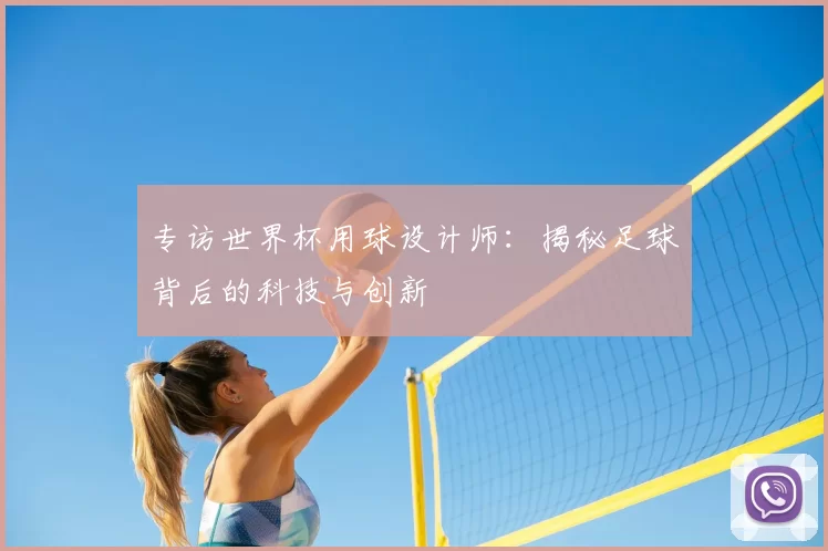 专访世界杯用球设计师:揭秘足球背后的科技与创新