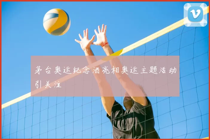 茅台奥运纪念酒亮相奥运主题活动引关注