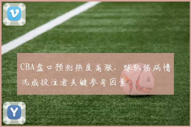 CBA盘口预测热度高涨，球队伤病情况成投注者关键参考因素