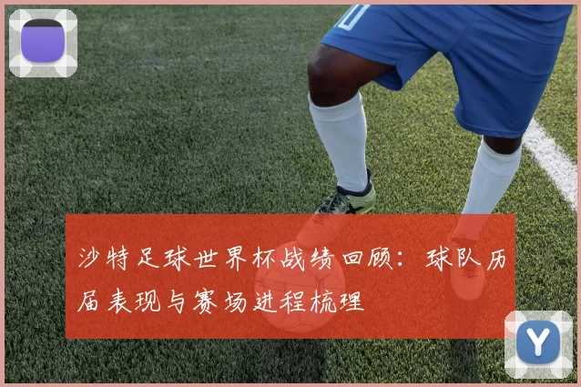 沙特足球世界杯战绩回顾:球队历届表现与赛场进程梳理