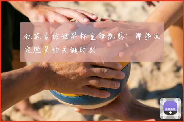 独家专访世界杯金靴凯恩:那些决定胜负的关键时刻