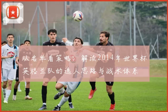 从名单看策略：解读2014年世界杯英格兰队的选人思路与战术体系