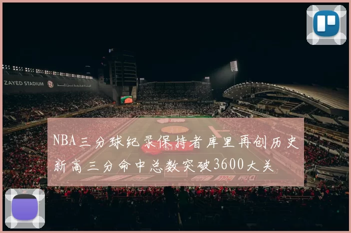 NBA三分球纪录保持者库里再创历史新高三分命中总数突破3600大关