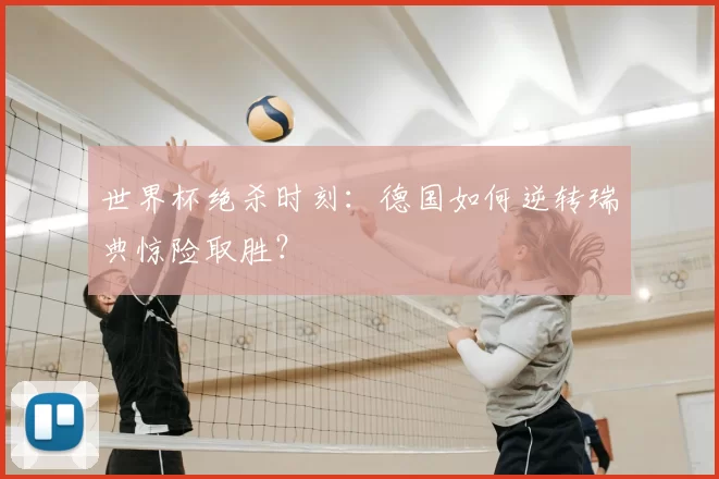 世界杯绝杀时刻：德国如何逆转瑞典惊险取胜？