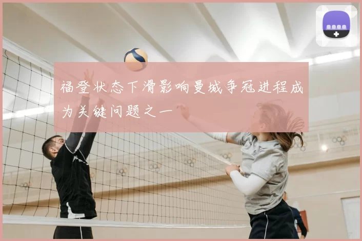 福登状态下滑影响曼城争冠进程成为关键问题之一
