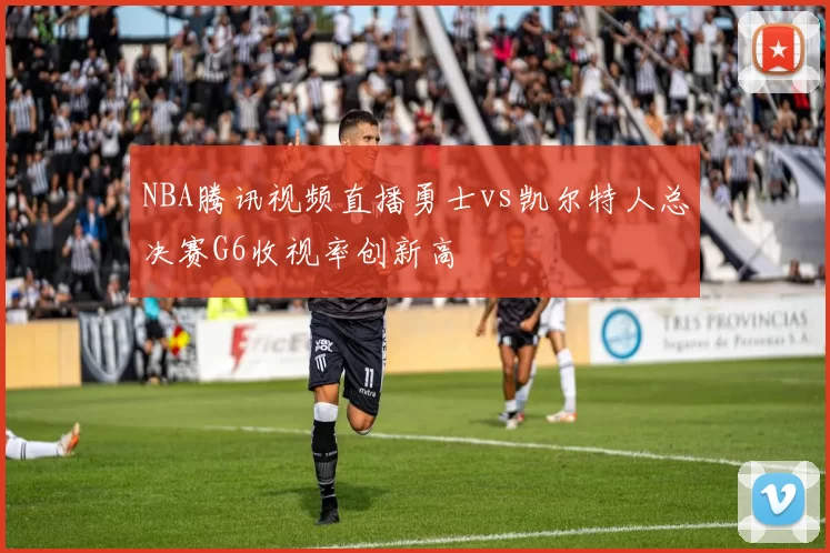 NBA腾讯视频直播勇士vs凯尔特人总决赛G6收视率创新高