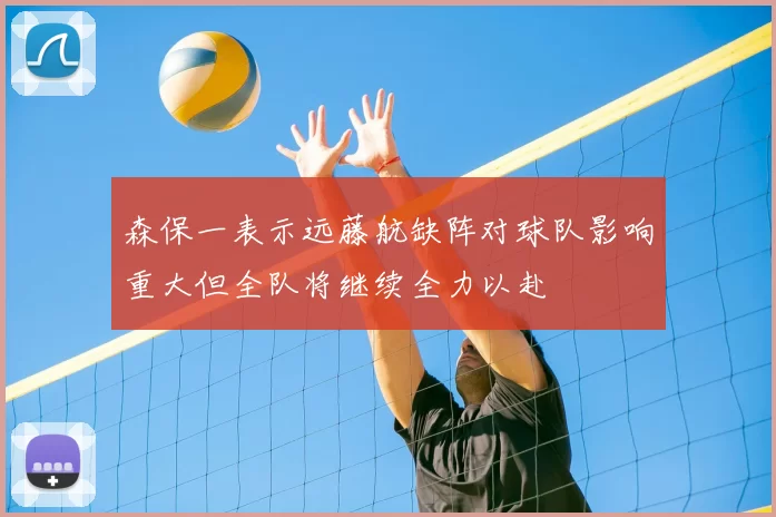森保一表示远藤航缺阵对球队影响重大但全队将继续全力以赴