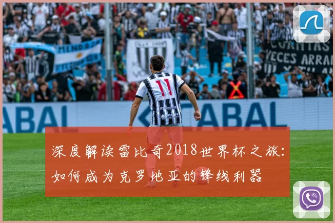 深度解读雷比奇2018世界杯之旅:如何成为克罗地亚的锋线利器