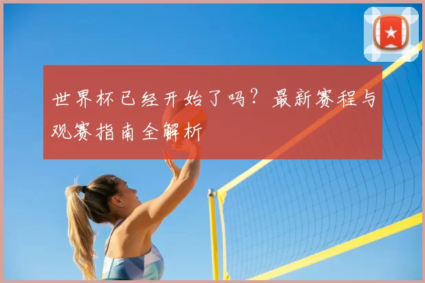 世界杯已经开始了吗?最新赛程与观赛指南全解析