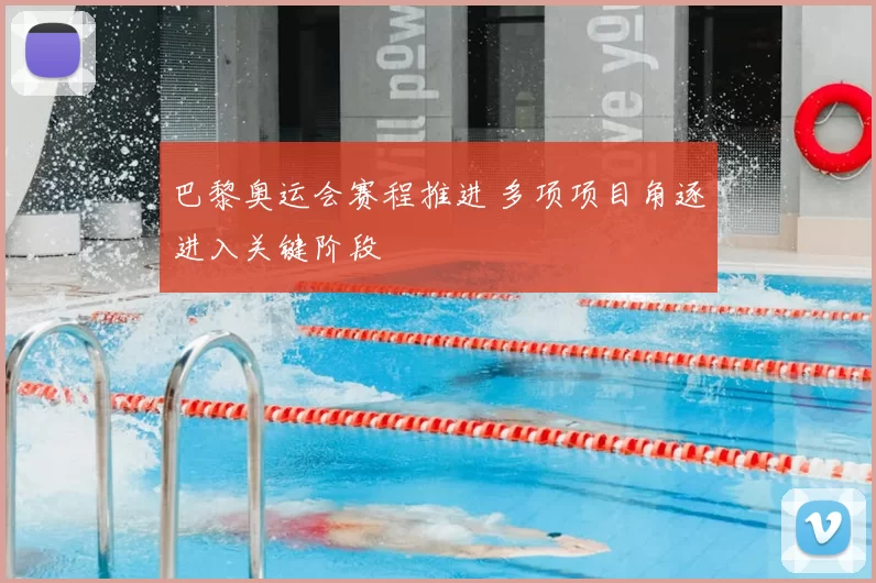 巴黎奥运会赛程推进 多项项目角逐进入关键阶段