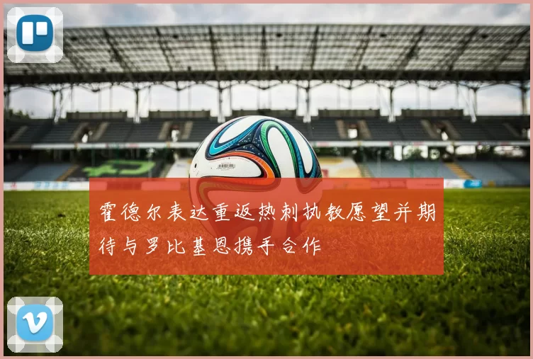 霍德尔表达重返热刺执教愿望并期待与罗比基恩携手合作