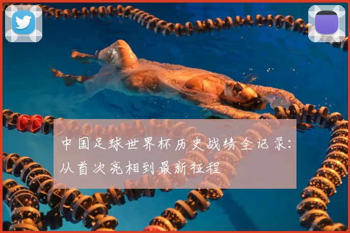 中国足球世界杯历史战绩全记录:从首次亮相到最新征程