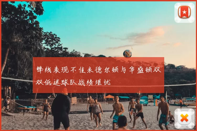 锋线表现不佳米德尔顿与华盛顿双双低迷球队战绩堪忧
