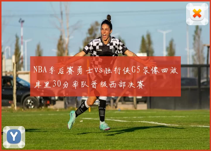 NBA季后赛勇士vs独行侠G5录像回放库里30分率队晋级西部决赛