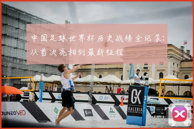 中国足球世界杯历史战绩全记录:从首次亮相到最新征程