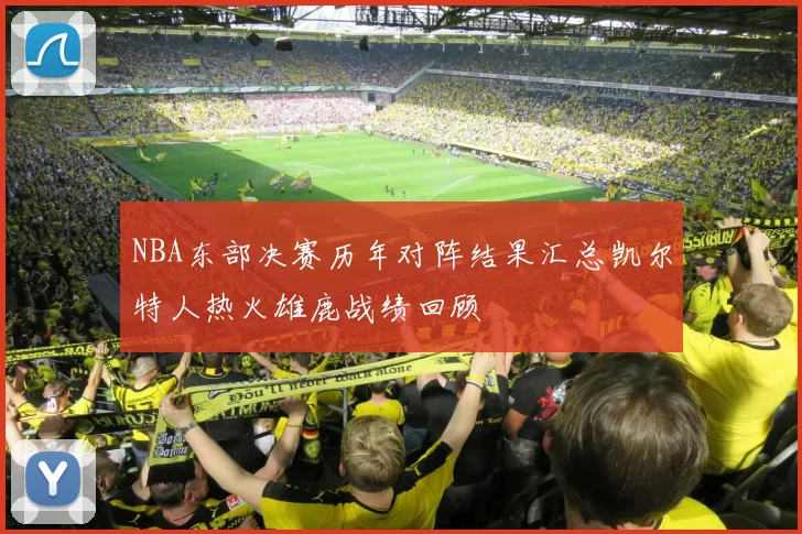 NBA东部决赛历年对阵结果汇总凯尔特人热火雄鹿战绩回顾