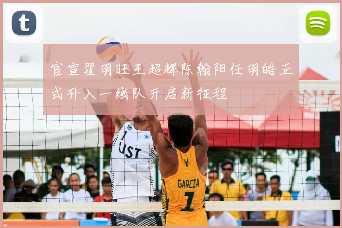 官宣翟明旺王超辉陈翰阳任明皓正式升入一线队开启新征程