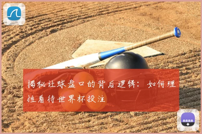 揭秘让球盘口的背后逻辑:如何理性看待世界杯投注
