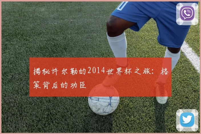 揭秘许尔勒的2014世界杯之旅:格策背后的功臣