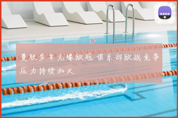 曼联多年无缘欧冠 俱乐部欧战竞争压力持续加大