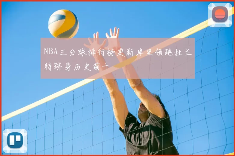 NBA三分球排行榜更新库里领跑杜兰特跻身历史前十