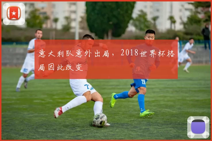 意大利队意外出局,2018世界杯格局因此改变
