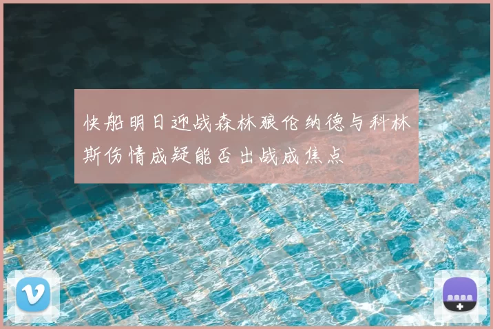 快船明日迎战森林狼伦纳德与科林斯伤情成疑能否出战成焦点