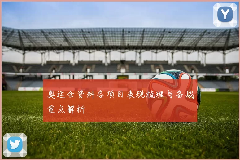 奥运会资料各项目表现梳理与备战重点解析
