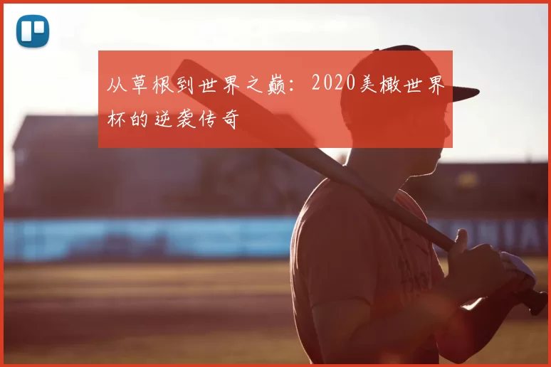 从草根到世界之巅：2020美橄世界杯的逆袭传奇