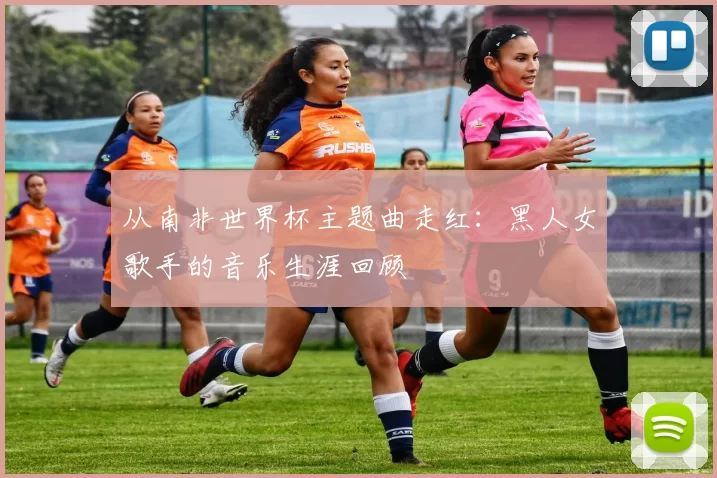 从南非世界杯主题曲走红：黑人女歌手的音乐生涯回顾