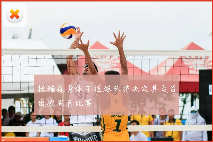 杨瀚森身体不适球队将决定其是否出战混音比赛