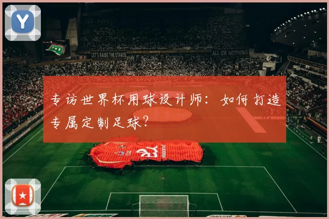 专访世界杯用球设计师：如何打造专属定制足球？