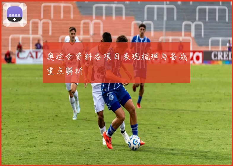 奥运会资料各项目表现梳理与备战重点解析