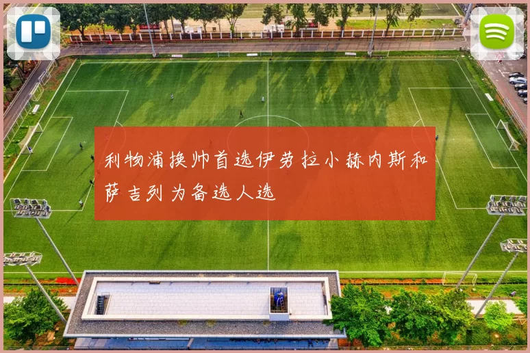 利物浦换帅首选伊劳拉小赫内斯和萨吉列为备选人选