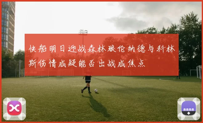 快船明日迎战森林狼伦纳德与科林斯伤情成疑能否出战成焦点