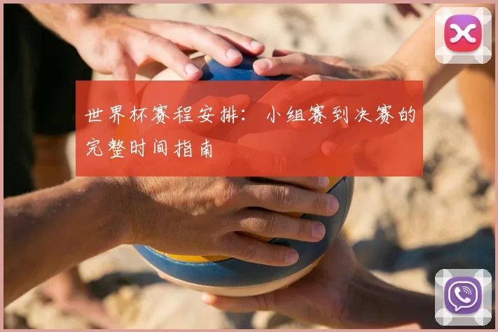 世界杯赛程安排：小组赛到决赛的完整时间指南