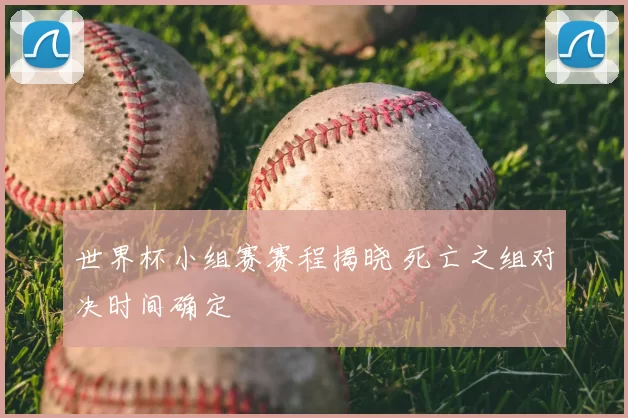 世界杯小组赛赛程揭晓 死亡之组对决时间确定