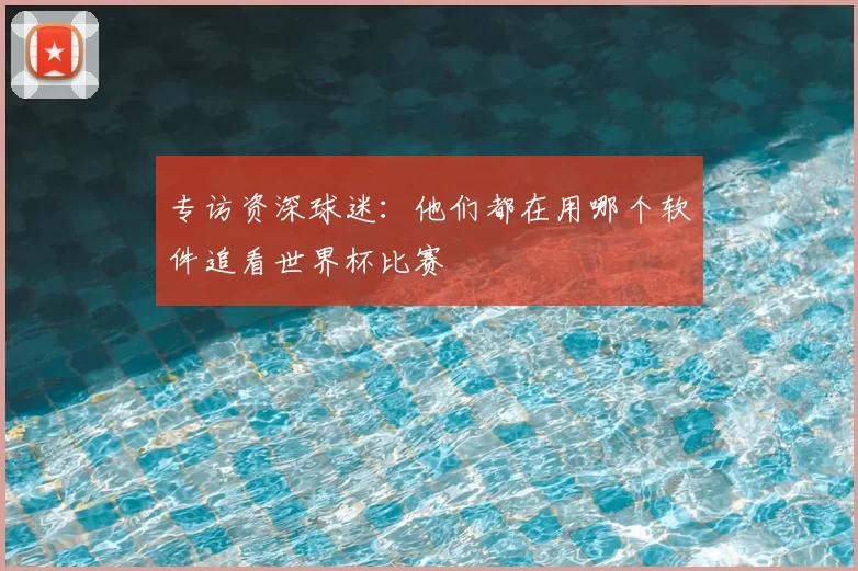 专访资深球迷：他们都在用哪个软件追看世界杯比赛