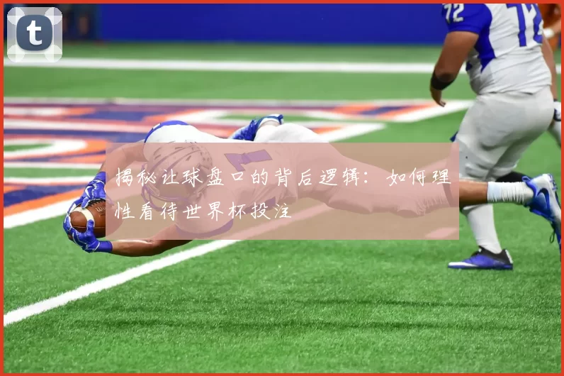 揭秘让球盘口的背后逻辑:如何理性看待世界杯投注