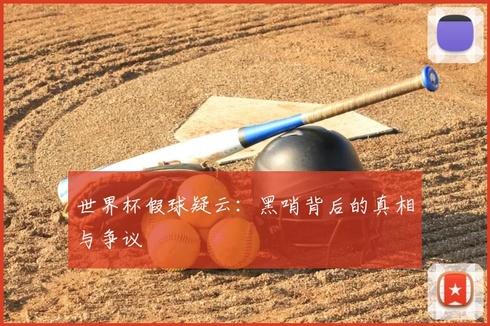 世界杯假球疑云:黑哨背后的真相与争议