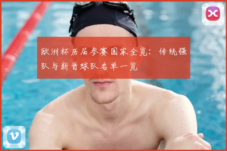 欧洲杯历届参赛国家全览:传统强队与新晋球队名单一览