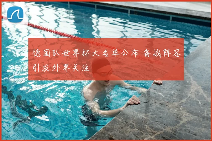 德国队世界杯大名单公布 备战阵容引发外界关注