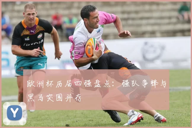 欧洲杯历届四强盘点:强队争锋与黑马突围并存