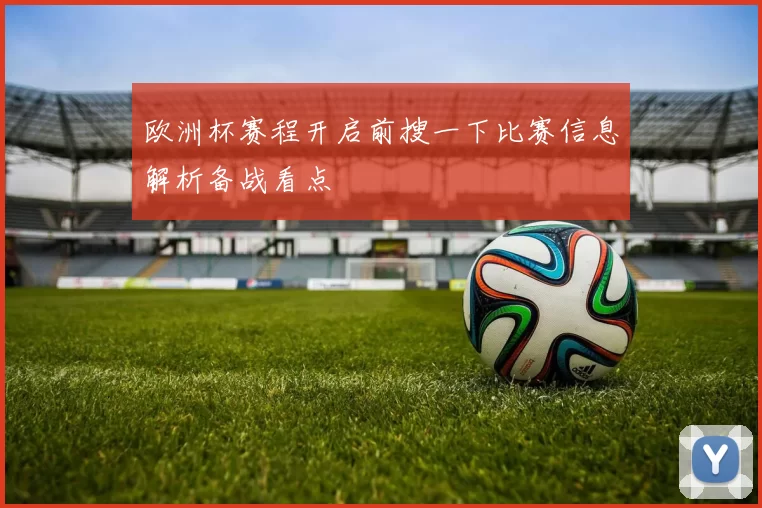 欧洲杯赛程开启前搜一下比赛信息解析备战看点