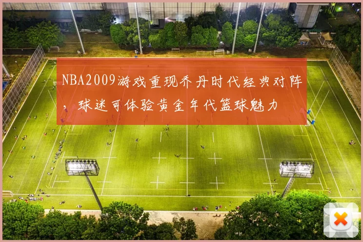 NBA2009游戏重现乔丹时代经典对阵,球迷可体验黄金年代篮球魅力
