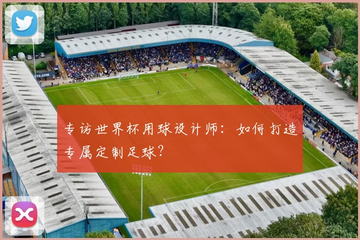 专访世界杯用球设计师:如何打造专属定制足球?