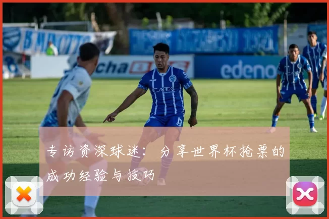 专访资深球迷：分享世界杯抢票的成功经验与技巧
