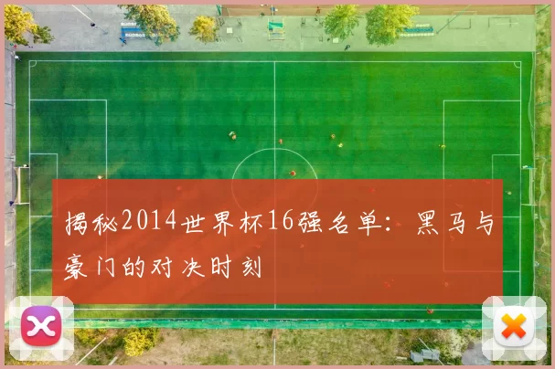 揭秘2014世界杯16强名单:黑马与豪门的对决时刻