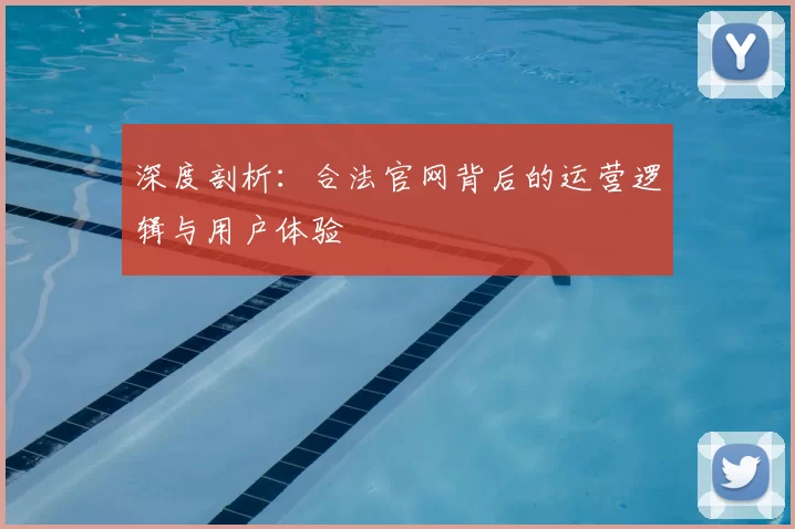 深度剖析:合法官网背后的运营逻辑与用户体验